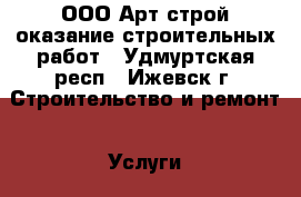 ООО Арт-строй оказание строительных работ - Удмуртская респ., Ижевск г. Строительство и ремонт » Услуги   